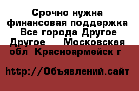 Срочно нужна финансовая поддержка! - Все города Другое » Другое   . Московская обл.,Красноармейск г.